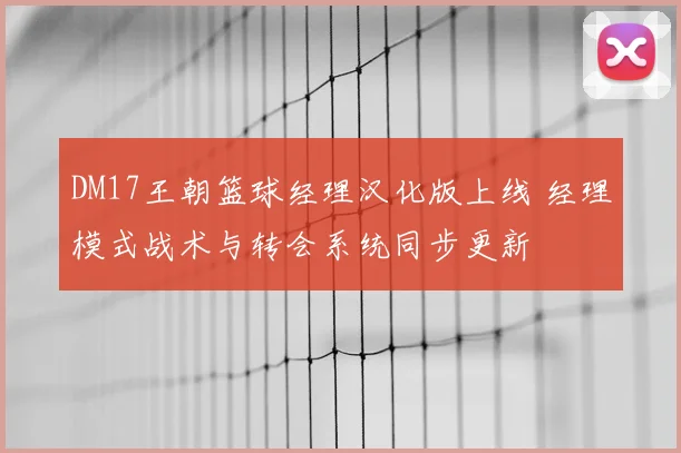 DM17王朝篮球经理汉化版上线 经理模式战术与转会系统同步更新