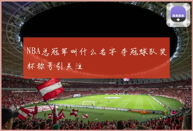 NBA总冠军叫什么名字 夺冠球队奖杯称号引关注