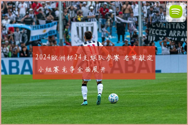 2024欧洲杯24支球队参赛 名单敲定 小组赛竞争全面展开