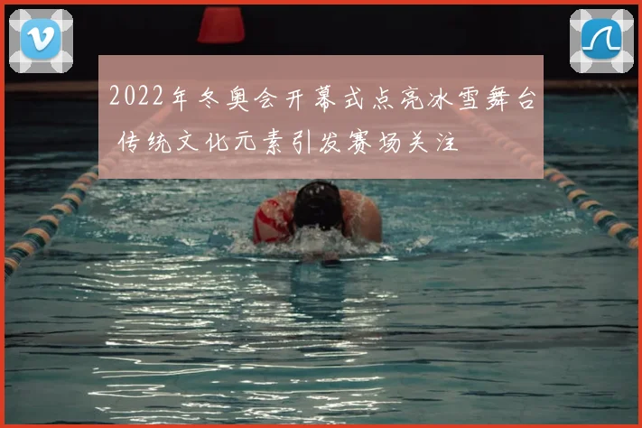 2022年冬奥会开幕式点亮冰雪舞台 传统文化元素引发赛场关注