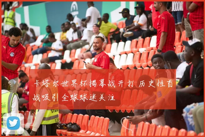 卡塔尔世界杯揭幕战开打 历史性首战吸引全球球迷关注
