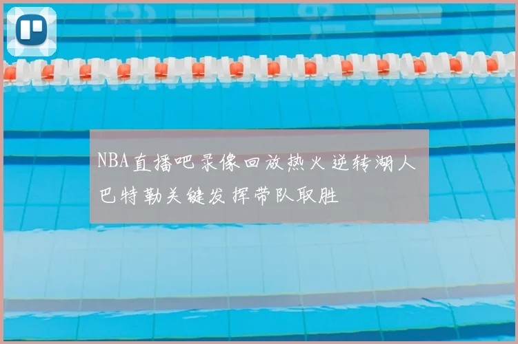 NBA直播吧录像回放热火逆转湖人 巴特勒关键发挥带队取胜
