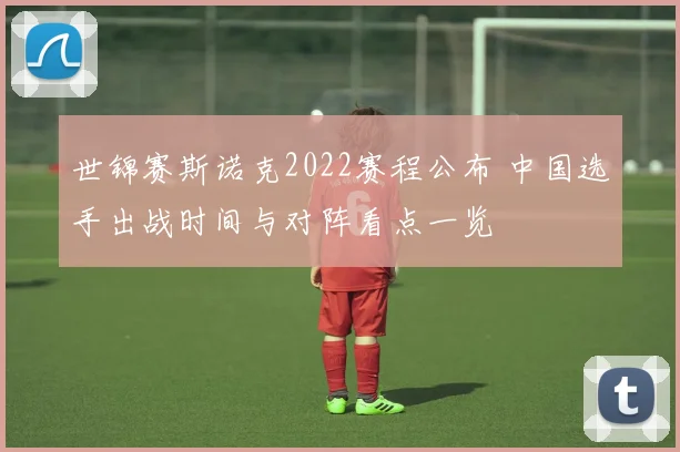 世锦赛斯诺克2022赛程公布 中国选手出战时间与对阵看点一览