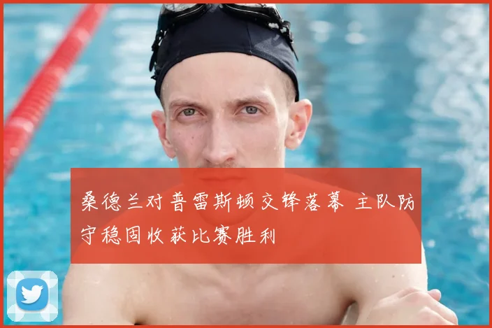 桑德兰对普雷斯顿交锋落幕 主队防守稳固收获比赛胜利