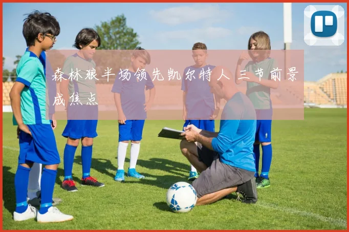 森林狼半场领先凯尔特人 三节前景成焦点