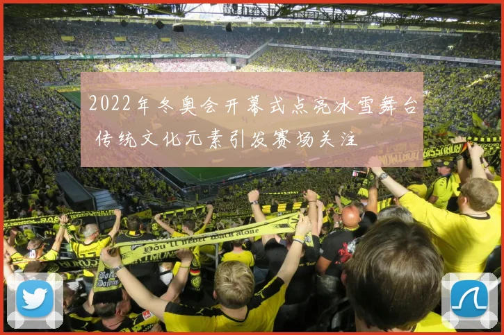 2022年冬奥会开幕式点亮冰雪舞台 传统文化元素引发赛场关注