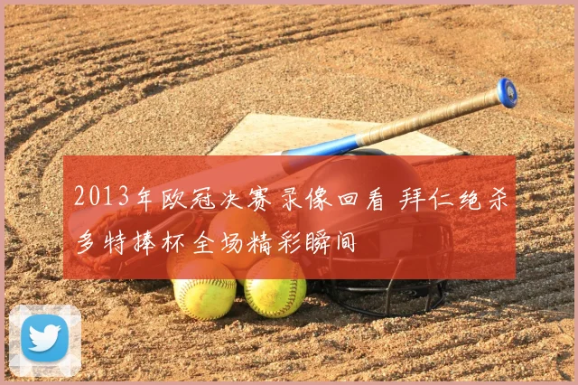 2013年欧冠决赛录像回看 拜仁绝杀多特捧杯全场精彩瞬间