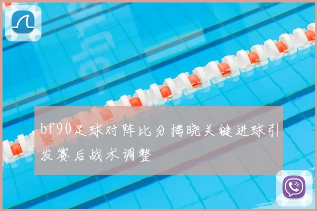 bf90足球对阵比分揭晓关键进球引发赛后战术调整