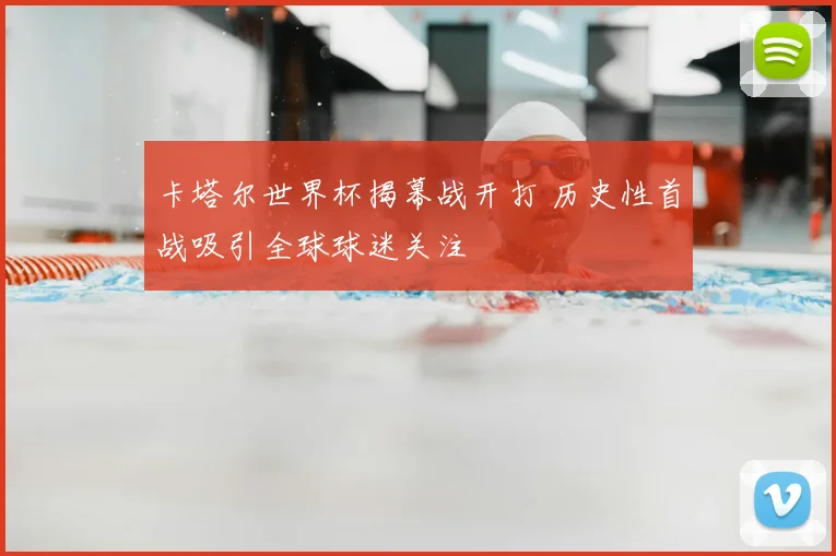 卡塔尔世界杯揭幕战开打 历史性首战吸引全球球迷关注
