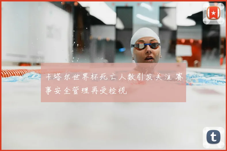卡塔尔世界杯死亡人数引发关注 赛事安全管理再受检视