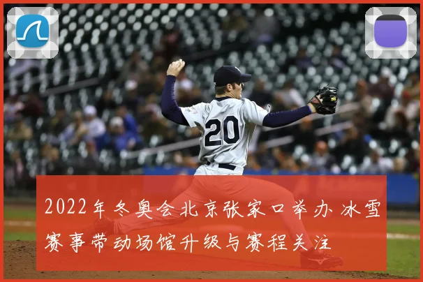 2022年冬奥会北京张家口举办 冰雪赛事带动场馆升级与赛程关注