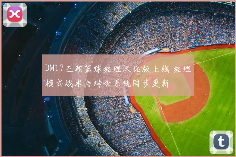 DM17王朝篮球经理汉化版上线 经理模式战术与转会系统同步更新